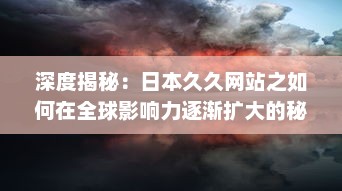 深度揭秘：日本久久网站之如何在全球影响力逐渐扩大的秘密