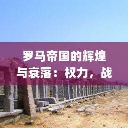 罗马帝国的辉煌与衰落：权力，战争与文化的交织，古代历史争霸的全景揭秘