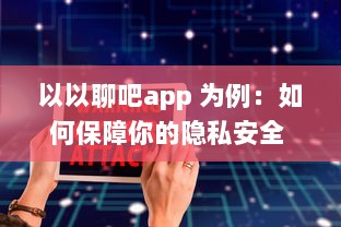 以以聊吧app 为例：如何保障你的隐私安全 揭秘私密软件的安全功能