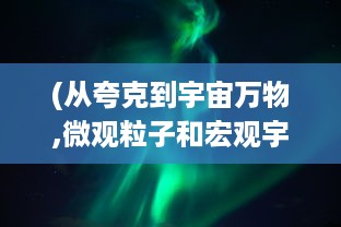 (从夸克到宇宙万物,微观粒子和宏观宇宙的大小比较) 宇宙的奥秘和韵律：从微观粒子到宏观星系的跨维度之旅