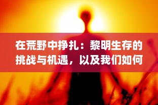 在荒野中挣扎：黎明生存的挑战与机遇，以及我们如何面对和战胜危机的故事