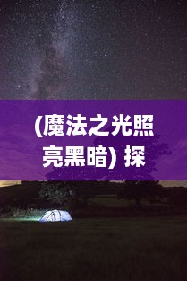 (魔法之光照亮黑暗) 探索魔法舞台：黑暗与光明的决战， 魔法联盟的神秘旅程