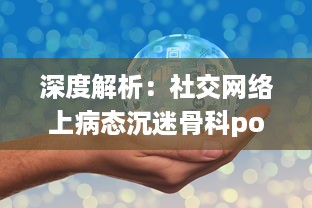 深度解析：社交网络上病态沉迷骨科po现象背后的心理因素和影响 v9.7.5下载