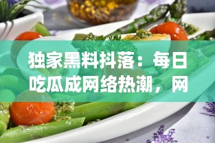 独家黑料抖落：每日吃瓜成网络热潮，网曝吃瓜时刻揭秘网络新潮流与变化