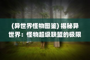 (异世界怪物图鉴) 揭秘异世界：怪物超级联盟的极限挑战与神秘探险之旅