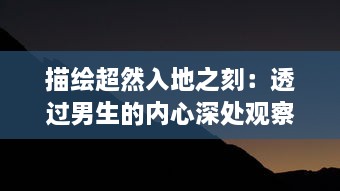 描绘超然入地之刻：透过男生的内心深处观察新环境触动下的喜悦与困惑 v7.7.1下载