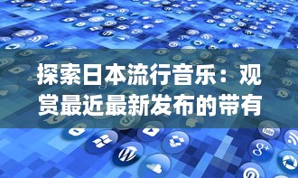 探索日本流行音乐：观赏最近最新发布的带有日本字幕的音乐视频