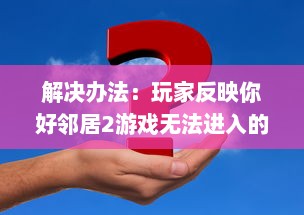 解决办法：玩家反映你好邻居2游戏无法进入的问题及相应处理策略