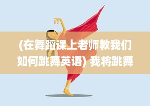 (在舞蹈课上老师教我们如何跳舞英语) 我将跳舞的热情融入英语老师的身份，打造全新的教学模式