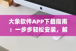 大象软件APP下载指南：一步步轻松安装，解锁智能生活新体验 如何快速完成安装与初次设置 v5.9.5下载