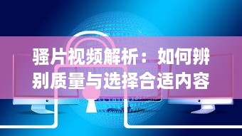 骚片视频解析：如何辨别质量与选择合适内容，打造安全观影环境