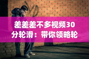 差差差不多视频30分轮滑：带你领略轮滑的乐趣与技巧，助你短时间内轻松上手