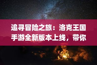 追寻冒险之旅：洛克王国手游全新版本上线，带你体验黑暗世界的光明重生