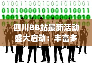 四川BB站最新活动盛大启动：丰富多样的娱乐互动等你来参与