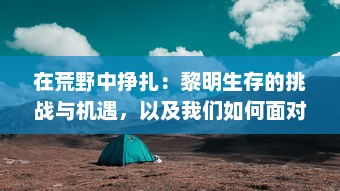 在荒野中挣扎：黎明生存的挑战与机遇，以及我们如何面对和战胜危机的故事