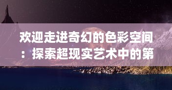 欢迎走进奇幻的色彩空间：探索超现实艺术中的第九色 v8.3.3下载