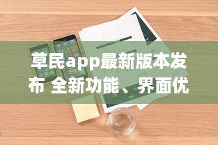 草民app最新版本发布 全新功能、界面优化，带来前所未有的用户体验