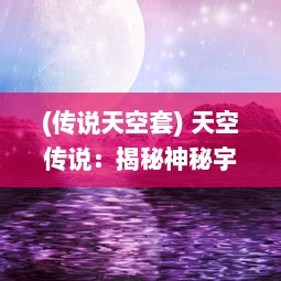 (传说天空套) 天空传说：揭秘神秘宇宙，揭晓星辰之谜与飞行者的奇幻冒险