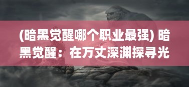 (暗黑觉醒哪个职业最强) 暗黑觉醒：在万丈深渊探寻光明之路的艰难冒险之旅