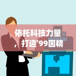 依托科技力量，打造'99国精产品一二二线'，助推产业升级与经济发展 v6.7.4下载