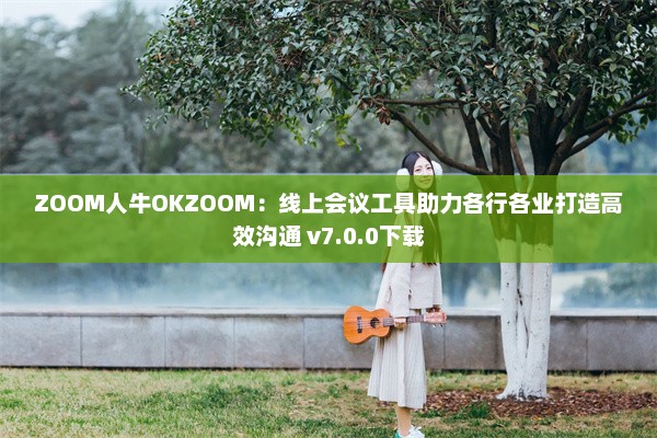 ZOOM人牛OKZOOM：线上会议工具助力各行各业打造高效沟通 v7.0.0下载