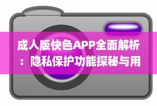 成人版快色APP全面解析：隐私保护功能探秘与用户安全指南 v2.6.3下载