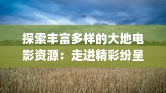 探索丰富多样的大地电影资源：走进精彩纷呈的第二页，发现更多未知的影视瑰宝 v3.8.3下载