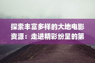 探索丰富多样的大地电影资源：走进精彩纷呈的第二页，发现更多未知的影视瑰宝 v3.8.3下载