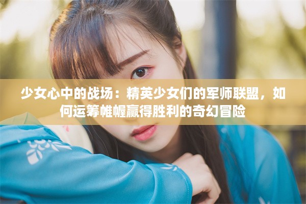 少女心中的战场：精英少女们的军师联盟，如何运筹帷幄赢得胜利的奇幻冒险