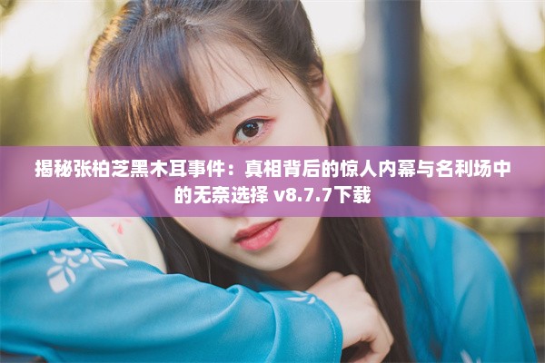 揭秘张柏芝黑木耳事件：真相背后的惊人内幕与名利场中的无奈选择 v8.7.7下载