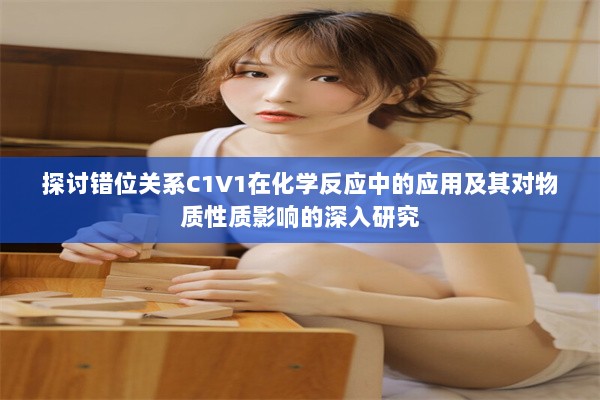 探讨错位关系C1V1在化学反应中的应用及其对物质性质影响的深入研究