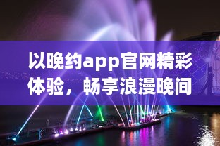 以晚约app官网精彩体验，畅享浪漫晚间，发现属于你的夜色风情 探索、连接、共享一键即达。 v1.6.6下载