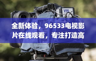 全新体验，96533电视影片在线观看，专注打造高清、流畅、丰富的视听享受 v5.5.6下载