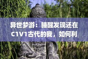 异世梦游：睡醒发现还在C1V1古代的我，如何利用现代知识改变命运 v5.8.6下载