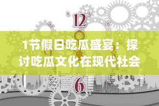 1节假日吃瓜盛宴：探讨吃瓜文化在现代社会生活中的演变与影响 v4.3.9下载