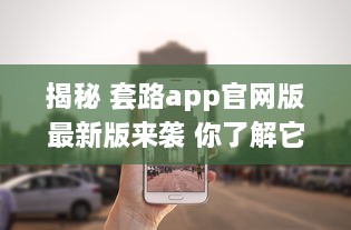 揭秘 套路app官网版最新版来袭 你了解它的隐藏功能吗 深度解析等你探索 v5.5.0下载