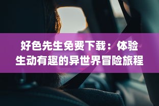 好色先生免费下载：体验生动有趣的异世界冒险旅程，掌握最新版本信息 v7.9.2下载