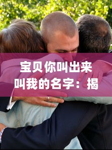 宝贝你叫出来叫我的名字：揭秘情侣之间的情感交流和亲密关系维护之道 v1.7.9下载