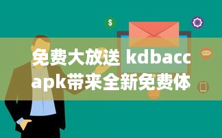 免费大放送 kdbaccapk带来全新免费体验，解锁专属功能，让您享受更多便利 v6.3.4下载