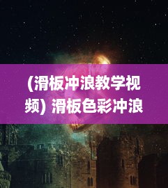 (滑板冲浪教学视频) 滑板色彩冲浪：挑战极限，释放青春，展现个性的极限运动艺术