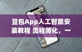 豆包App人工智能安装教程 流程简化，一站式解析智能功能如何轻松激活使用 v7.8.6下载