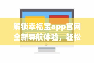 解锁幸福宝app官网全新导航体验，轻松导入资源，优化您的使用效率