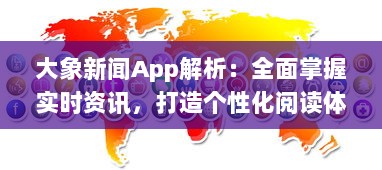 大象新闻App解析：全面掌握实时资讯，打造个性化阅读体验，为现代生活带来便捷