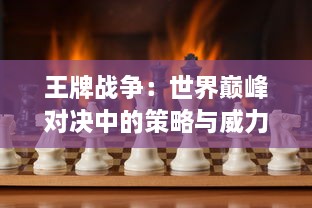 王牌战争：世界巅峰对决中的策略与威力，权力争夺的背后的荣誉与悲剧