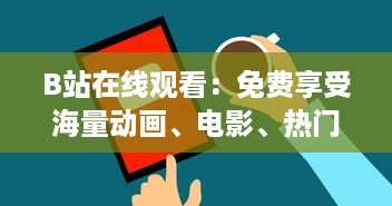 B站在线观看：免费享受海量动画、电影、热门剧集，学习课程等高品质内容的平台