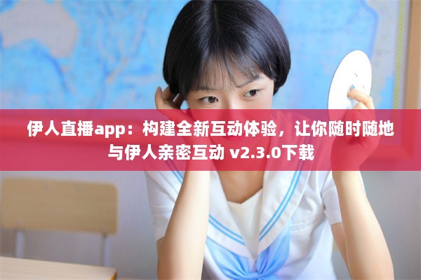 伊人直播app：构建全新互动体验，让你随时随地与伊人亲密互动 v2.3.0下载