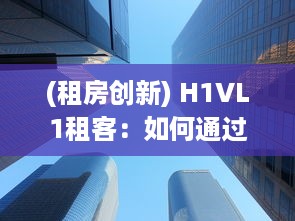 (租房创新) H1VL1租客：如何通过科技化房屋租赁平台，提升租赁体验与效率