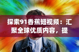 探索91香蕉短视频：汇聚全球优质内容，提升短视频观看体验 v3.2.1下载