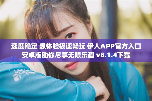 速度稳定 想体验极速畅玩 伊人APP官方入口安卓版助你尽享无限乐趣 v8.1.4下载