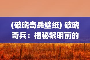 (破晓奇兵壁纸) 破晓奇兵：揭秘黎明前的英勇决战与神秘的虚拟战场角斗士